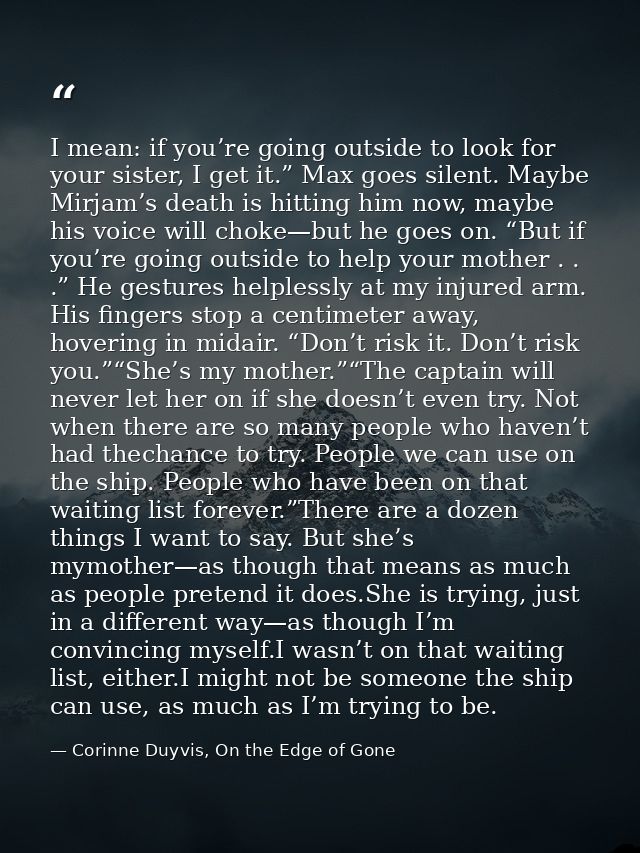 I mean: if you’re going outside to look for your sister, I get it.” Max goes silent. Maybe Mirjam’s death is hitting him — Corinne Duyvis, On the Edge of Gone