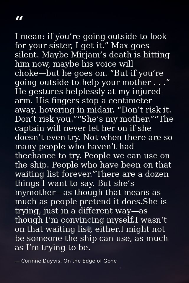 I mean: if you’re going outside to look for your sister, I get it.” Max goes silent. Maybe Mirjam’s death is hitting him — Corinne Duyvis, On the Edge of Gone