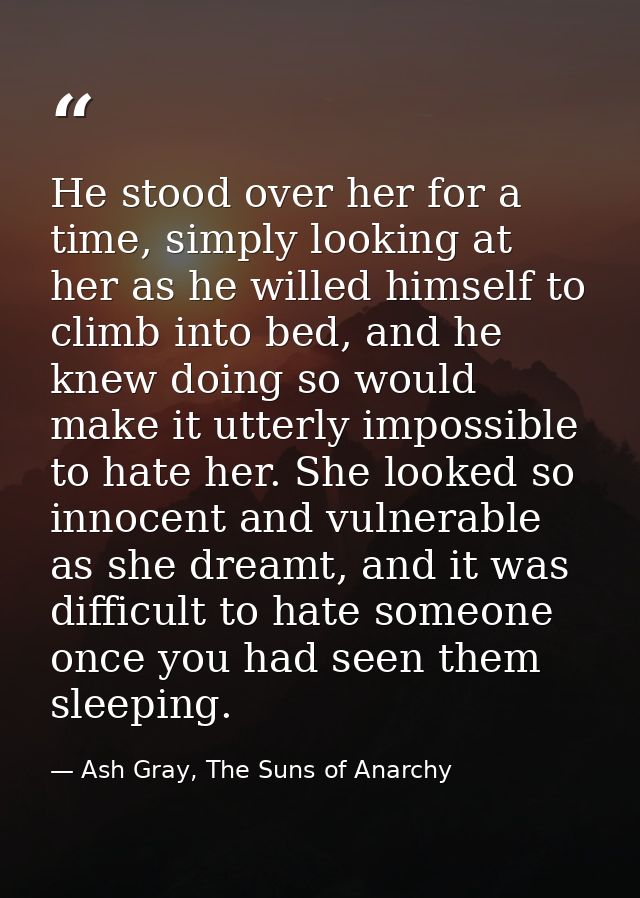He stood over her for a time, simply looking at her as he willed himself to climb into bed, and he knew doing so would m — Ash Gray, The Suns of Anarchy