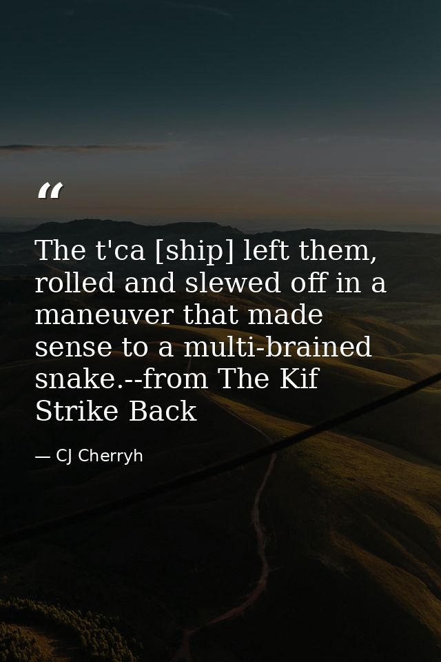 The t'ca [ship] left them, rolled and slewed off in a maneuver that made sense to a multi-brained snake.--from The Kif S — CJ Cherryh