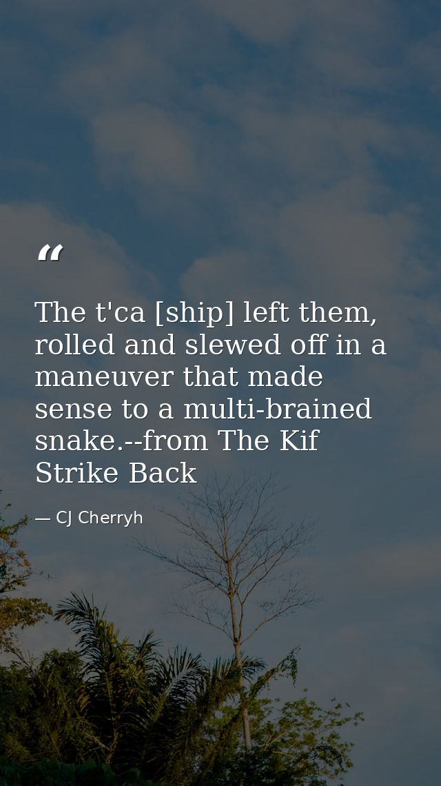 The t'ca [ship] left them, rolled and slewed off in a maneuver that made sense to a multi-brained snake.--from The Kif S — CJ Cherryh