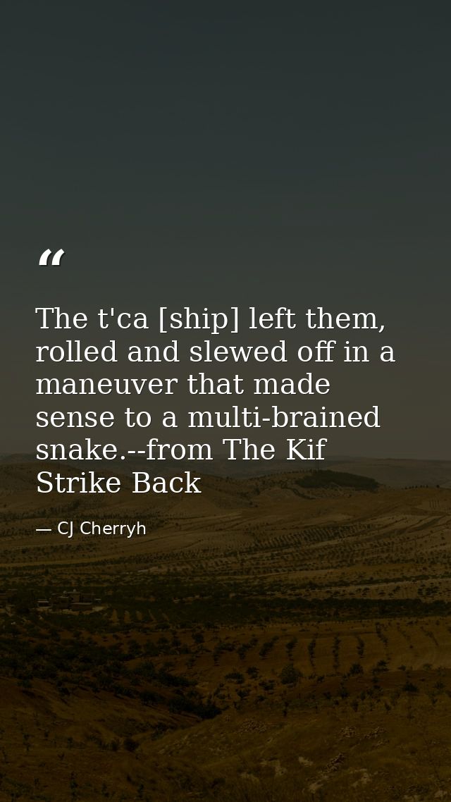 The t'ca [ship] left them, rolled and slewed off in a maneuver that made sense to a multi-brained snake.--from The Kif S — CJ Cherryh