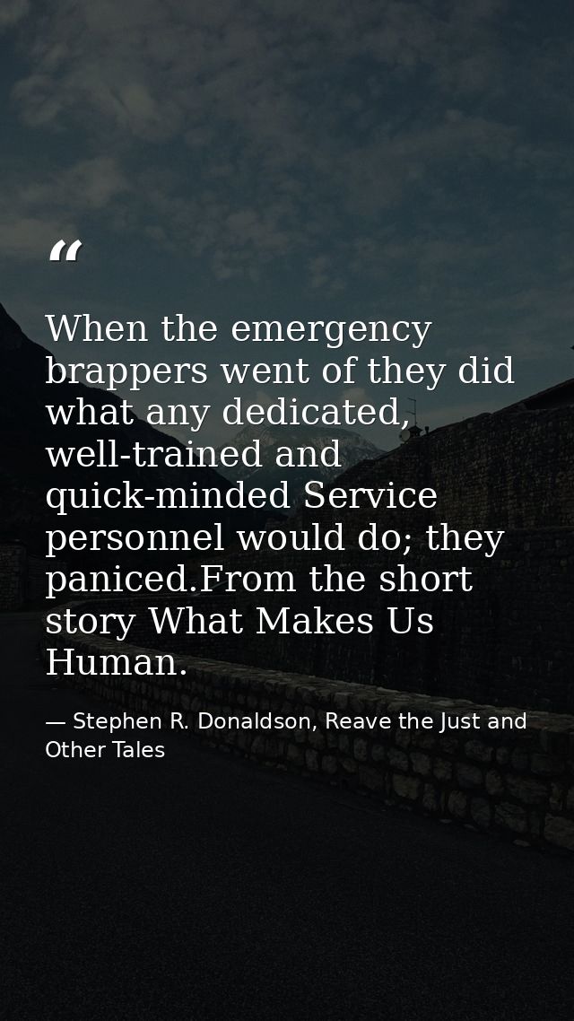 When the emergency brappers went of they did what any dedicated, well-trained and quick-minded Service personnel would d — Stephen R. Donaldson, Reave the Just and Other Tales