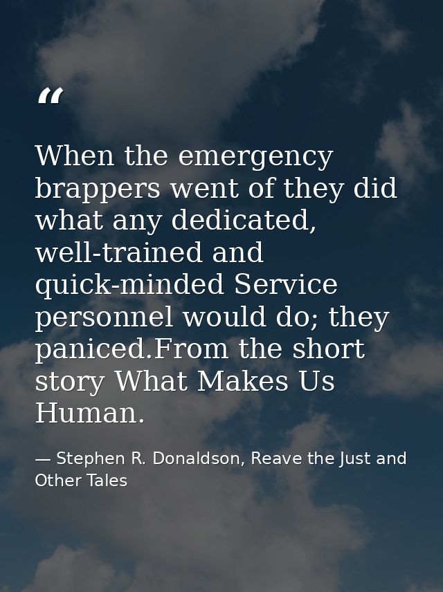 When the emergency brappers went of they did what any dedicated, well-trained and quick-minded Service personnel would d — Stephen R. Donaldson, Reave the Just and Other Tales