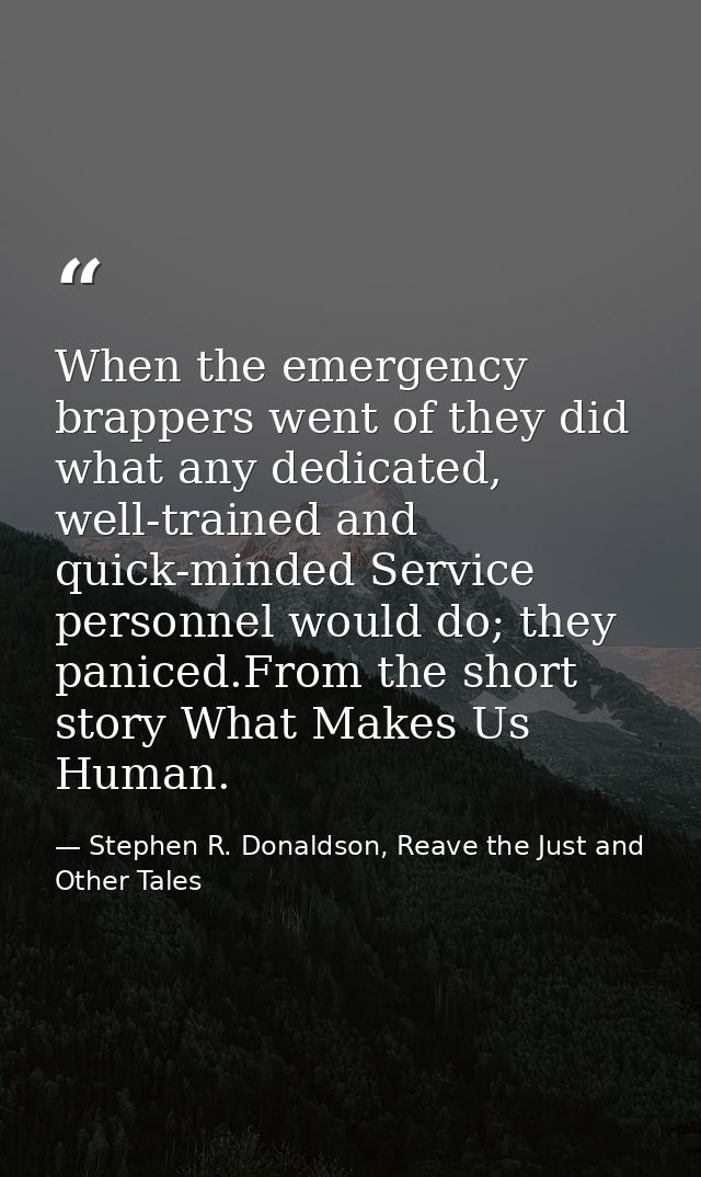 When the emergency brappers went of they did what any dedicated, well-trained and quick-minded Service personnel would d — Stephen R. Donaldson, Reave the Just and Other Tales