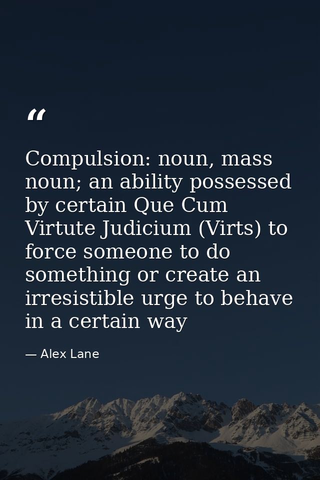 Compulsion: noun, mass noun; an ability possessed by certain Que Cum Virtute Judicium (Virts) to force someone to do som — Alex Lane