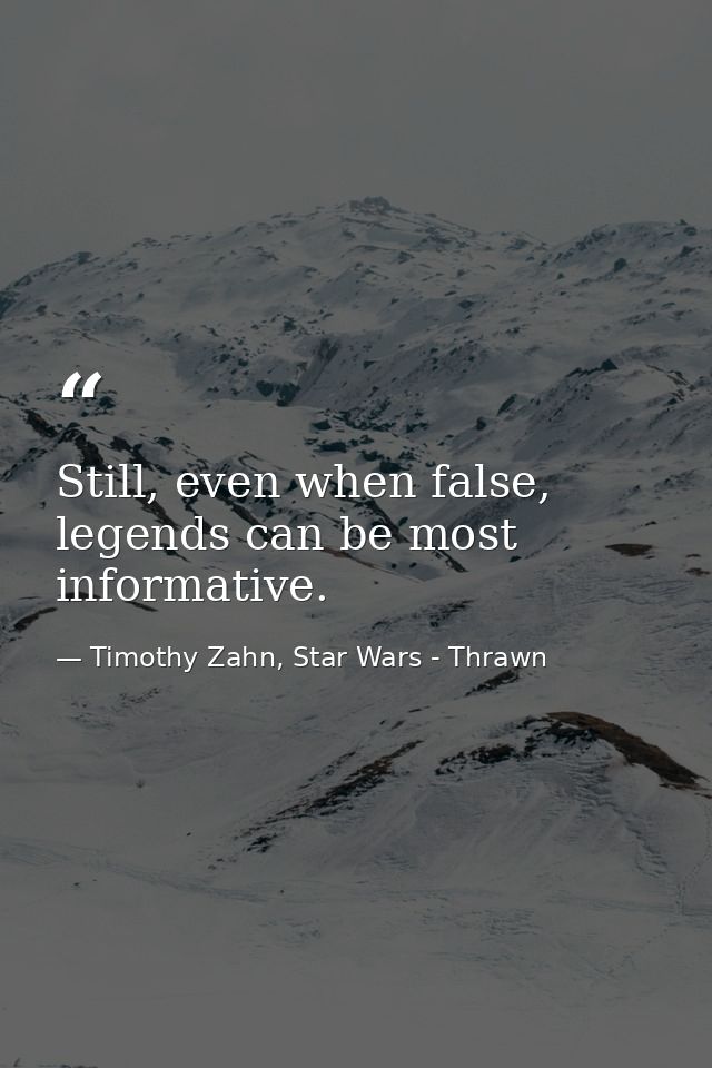 Still, even when false, legends can be most informative. — Timothy Zahn, Star Wars - Thrawn