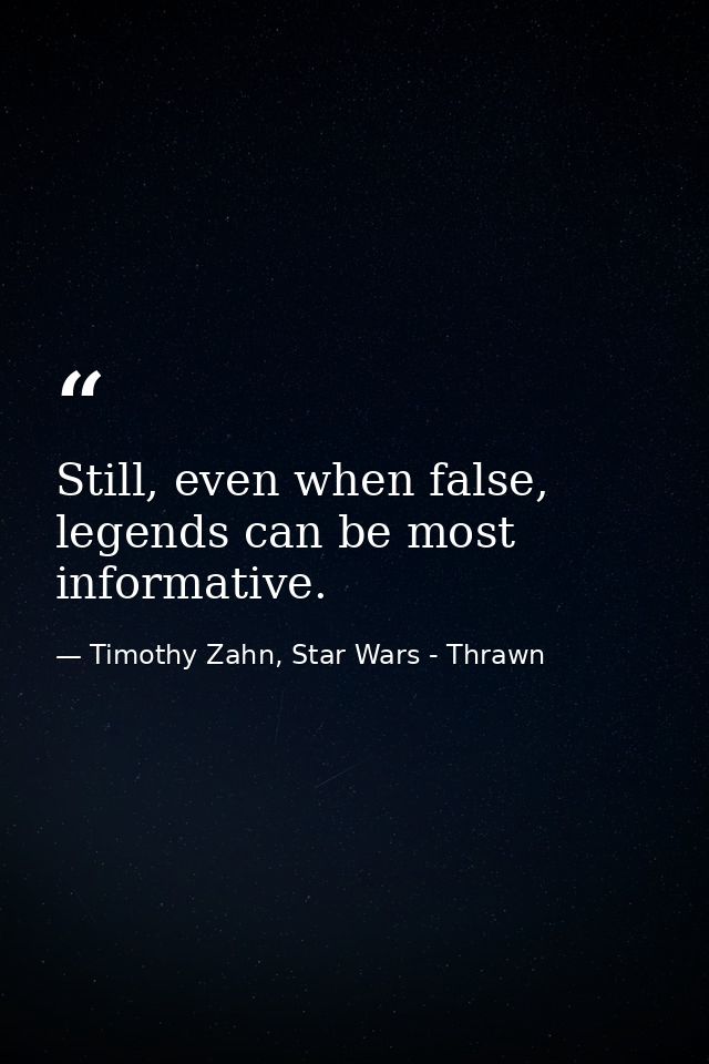 Still, even when false, legends can be most informative. — Timothy Zahn, Star Wars - Thrawn