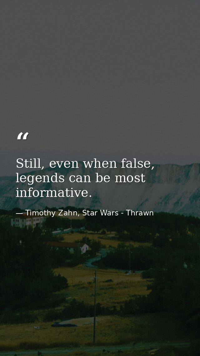 Still, even when false, legends can be most informative. — Timothy Zahn, Star Wars - Thrawn