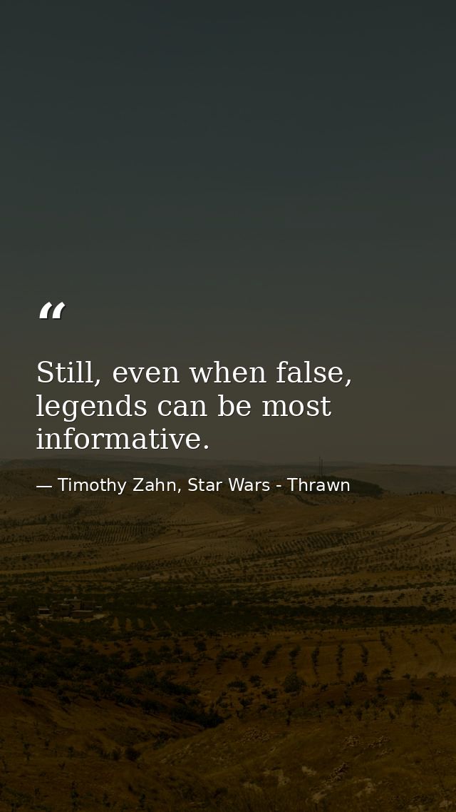 Still, even when false, legends can be most informative. — Timothy Zahn, Star Wars - Thrawn