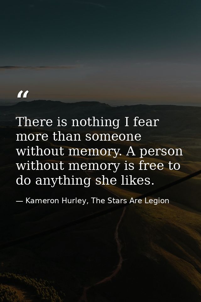 There is nothing I fear more than someone without memory. A person without memory is free to do anything she likes. — Kameron Hurley, The Stars Are Legion
