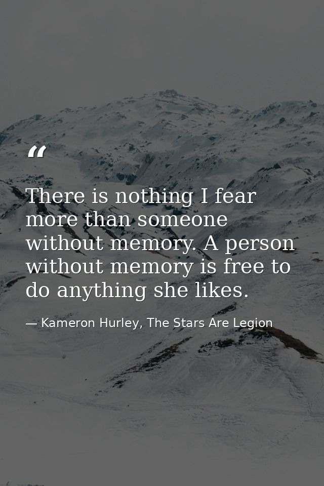 There is nothing I fear more than someone without memory. A person without memory is free to do anything she likes. — Kameron Hurley, The Stars Are Legion