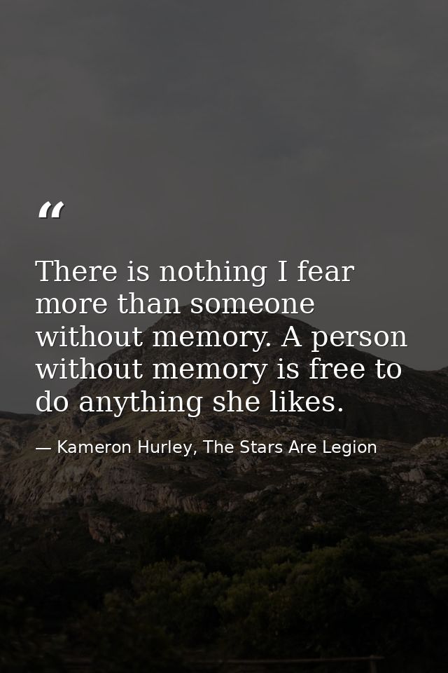 There is nothing I fear more than someone without memory. A person without memory is free to do anything she likes. — Kameron Hurley, The Stars Are Legion