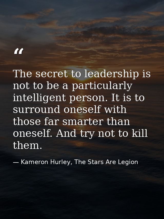 The secret to leadership is not to be a particularly intelligent person. It is to surround oneself with those far smarte — Kameron Hurley, The Stars Are Legion
