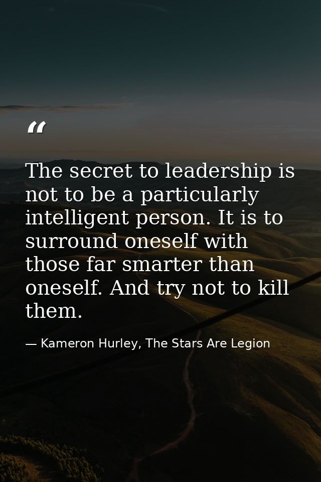 The secret to leadership is not to be a particularly intelligent person. It is to surround oneself with those far smarte — Kameron Hurley, The Stars Are Legion