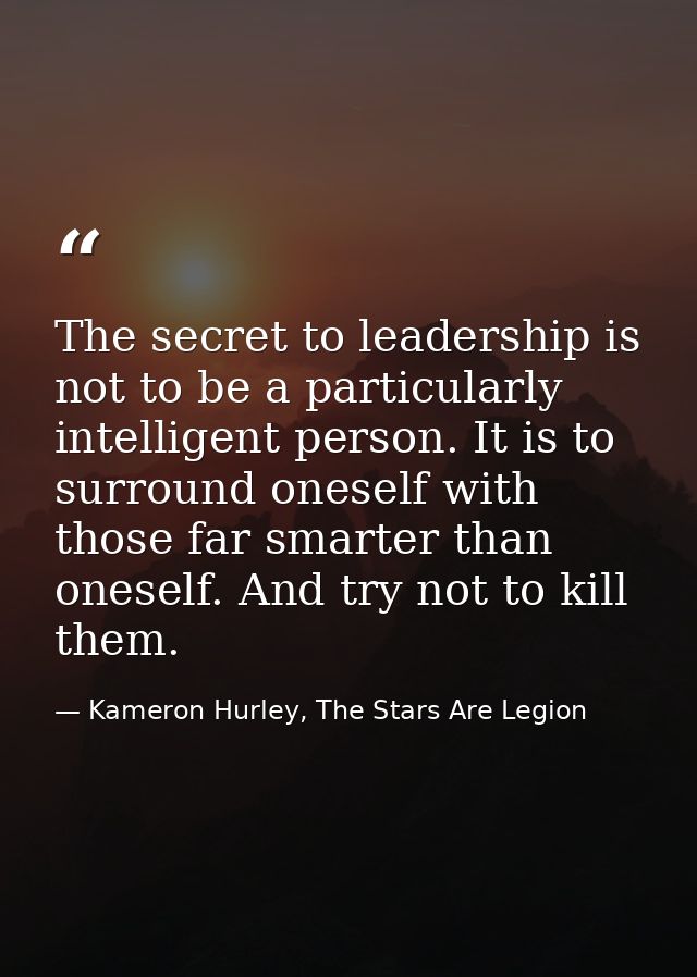 The secret to leadership is not to be a particularly intelligent person. It is to surround oneself with those far smarte — Kameron Hurley, The Stars Are Legion