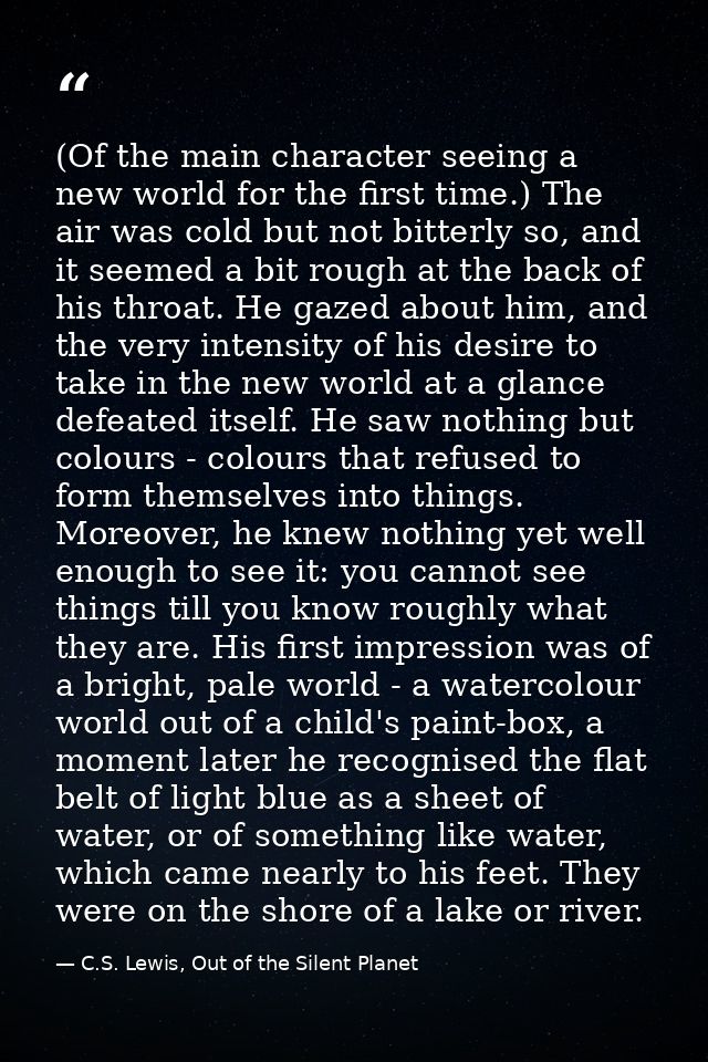 (Of the main character seeing a new world for the first time.) The air was cold but not bitterly so, and it seemed a bit — C.S. Lewis, Out of the Silent Planet
