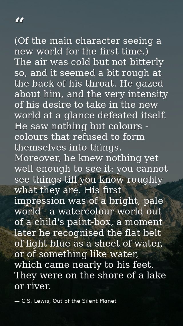 (Of the main character seeing a new world for the first time.) The air was cold but not bitterly so, and it seemed a bit — C.S. Lewis, Out of the Silent Planet