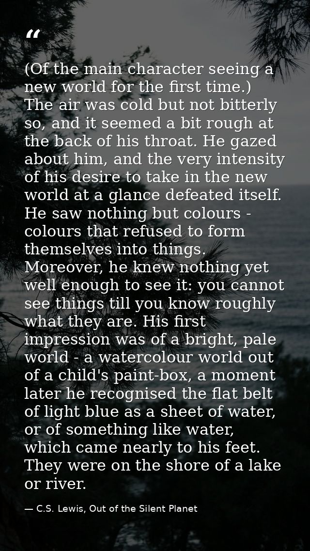 (Of the main character seeing a new world for the first time.) The air was cold but not bitterly so, and it seemed a bit — C.S. Lewis, Out of the Silent Planet