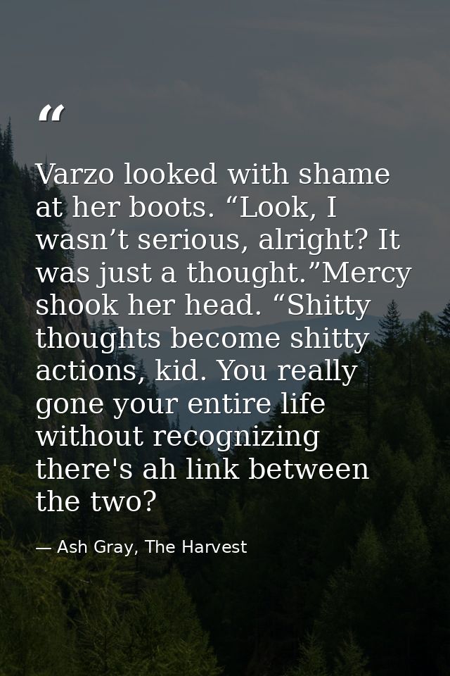 Varzo looked with shame at her boots. “Look, I wasn’t serious, alright? It was just a thought.”Mercy shook her head. “Sh — Ash Gray, The Harvest