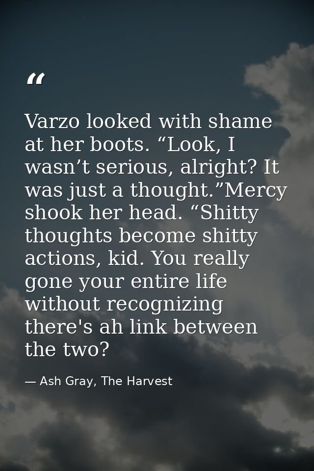Varzo looked with shame at her boots. “Look, I wasn’t serious, alright? It was just a thought.”Mercy shook her head. “Sh — Ash Gray, The Harvest