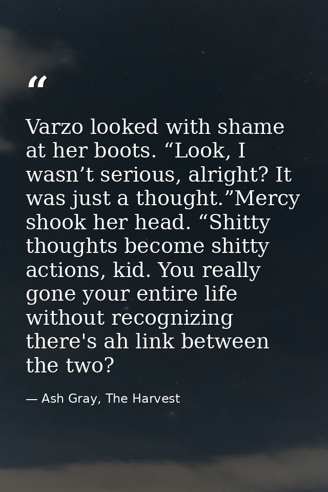 Varzo looked with shame at her boots. “Look, I wasn’t serious, alright? It was just a thought.”Mercy shook her head. “Sh — Ash Gray, The Harvest
