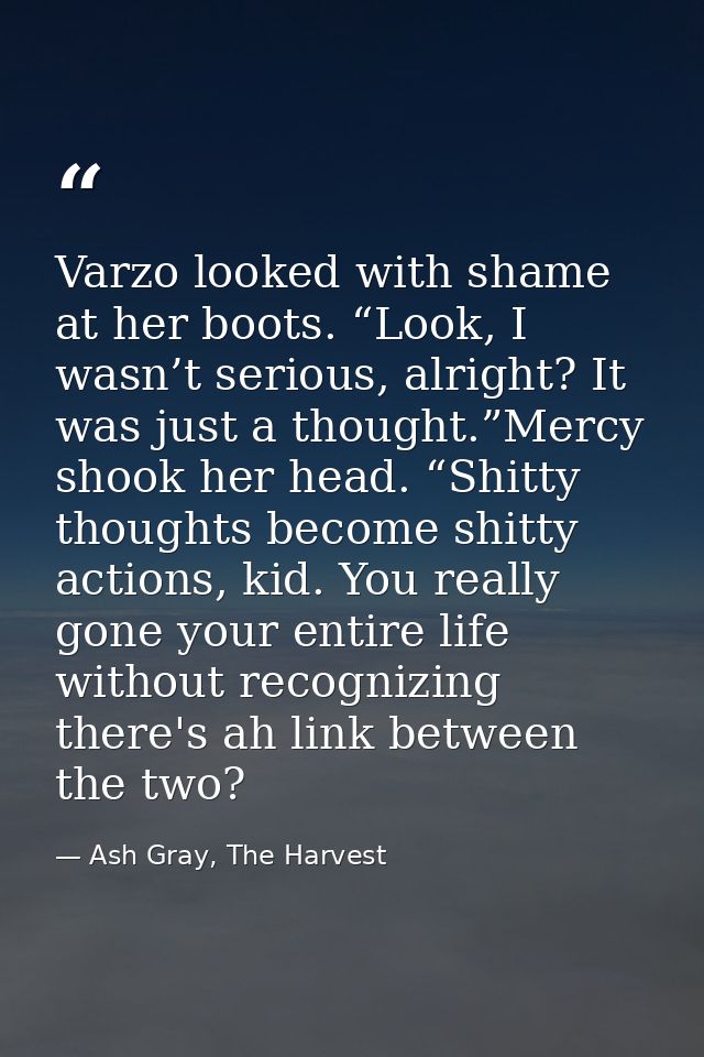 Varzo looked with shame at her boots. “Look, I wasn’t serious, alright? It was just a thought.”Mercy shook her head. “Sh — Ash Gray, The Harvest