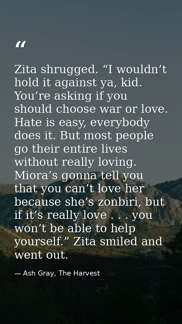Zita shrugged. “I wouldn’t hold it against ya, kid. You’re asking if you should choose war or love. Hate is easy, everyb — Ash Gray, The Harvest