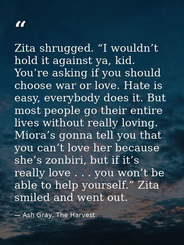Zita shrugged. “I wouldn’t hold it against ya, kid. You’re asking if you should choose war or love. Hate is easy, everyb — Ash Gray, The Harvest