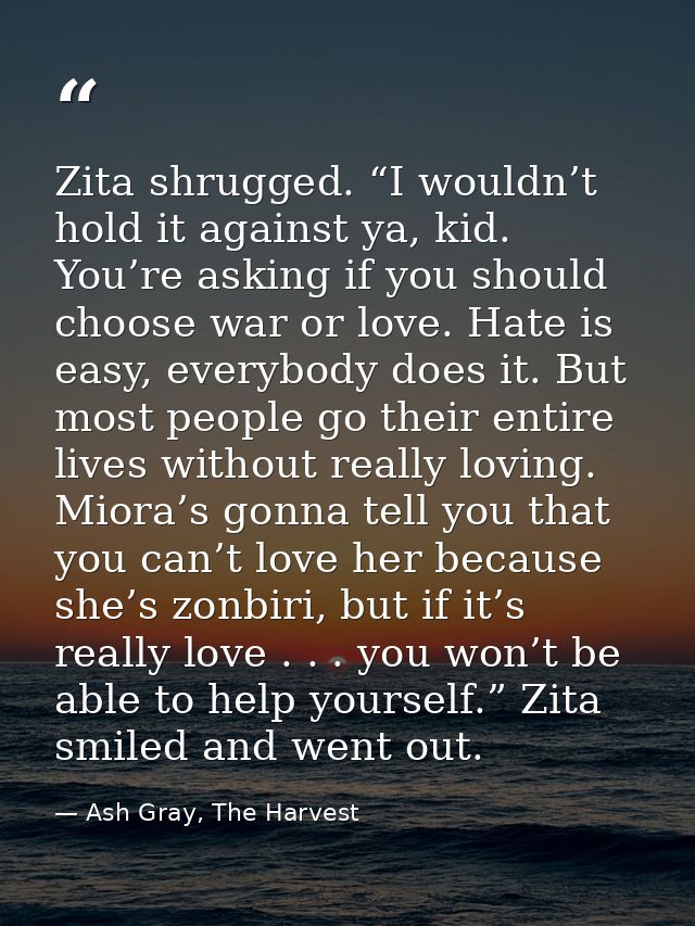 Zita shrugged. “I wouldn’t hold it against ya, kid. You’re asking if you should choose war or love. Hate is easy, everyb — Ash Gray, The Harvest