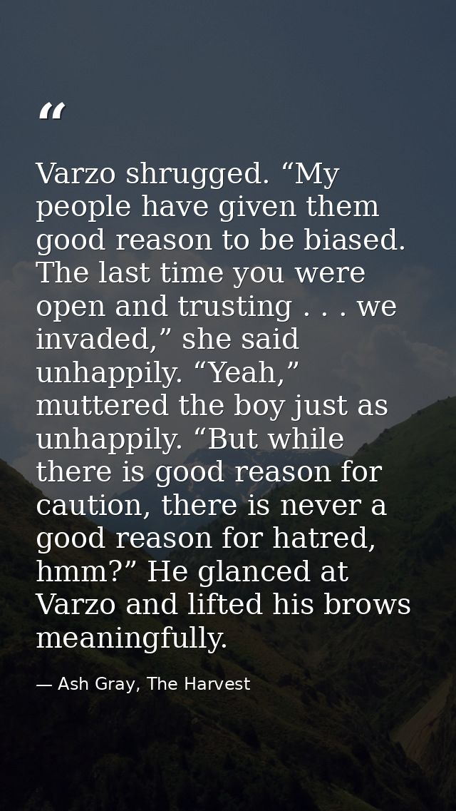 Varzo shrugged. “My people have given them good reason to be biased. The last time you were open and trusting . . . we i — Ash Gray, The Harvest