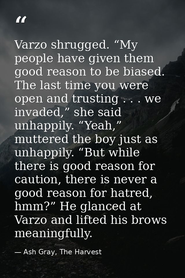 Varzo shrugged. “My people have given them good reason to be biased. The last time you were open and trusting . . . we i — Ash Gray, The Harvest