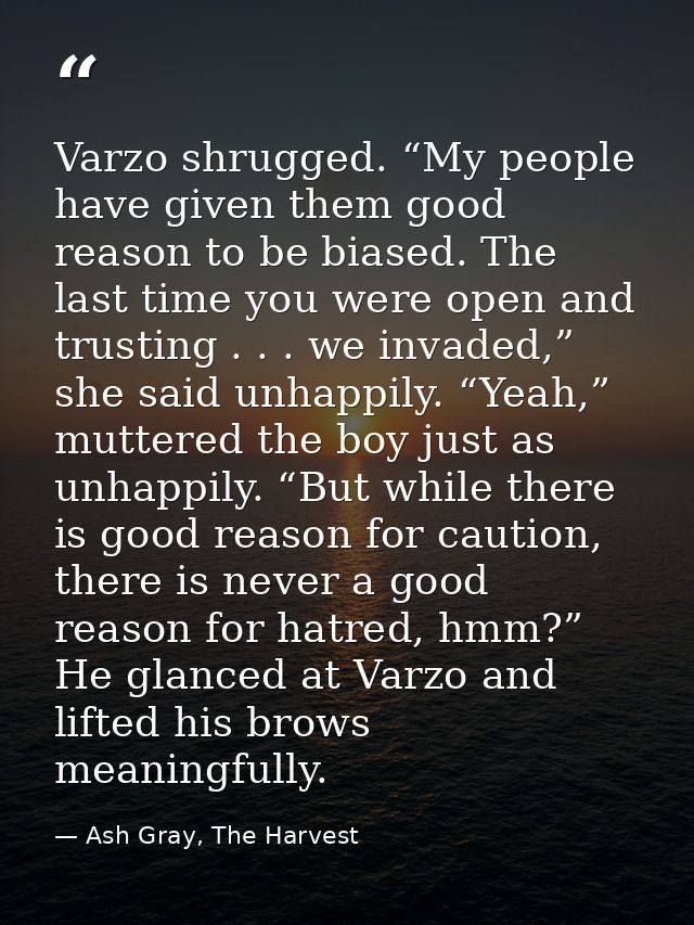 Varzo shrugged. “My people have given them good reason to be biased. The last time you were open and trusting . . . we i — Ash Gray, The Harvest
