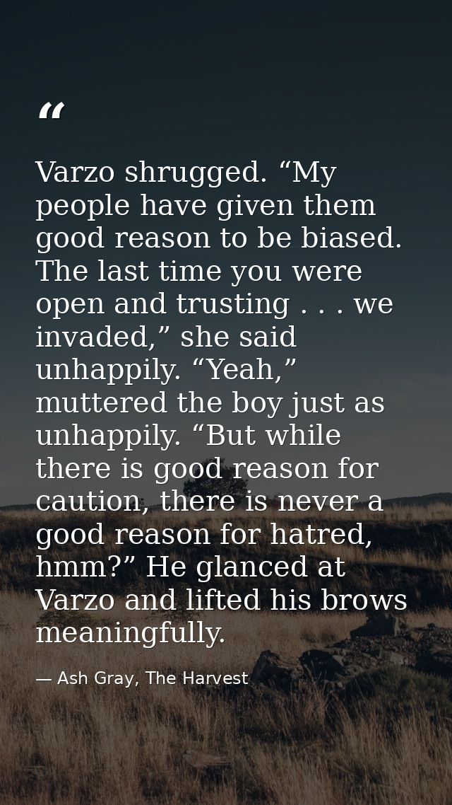 Varzo shrugged. “My people have given them good reason to be biased. The last time you were open and trusting . . . we i — Ash Gray, The Harvest