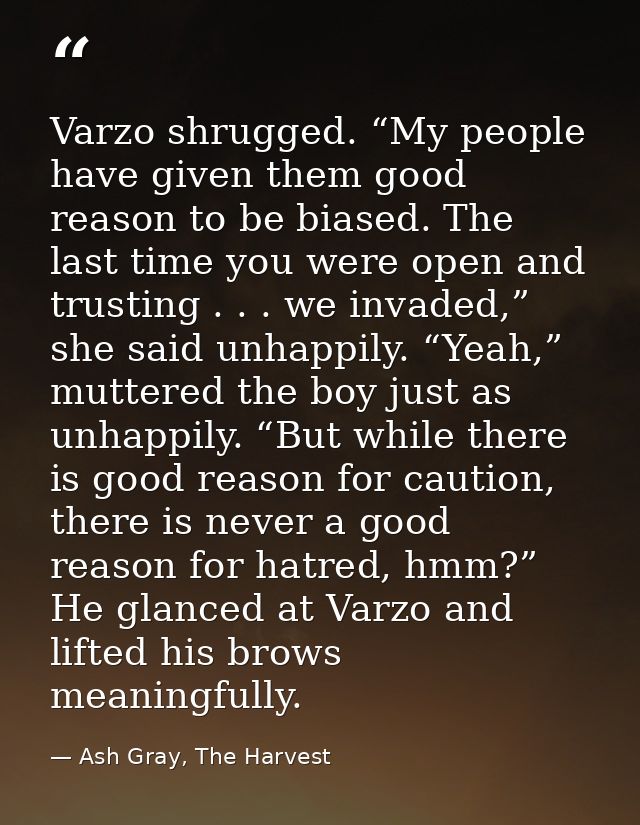 Varzo shrugged. “My people have given them good reason to be biased. The last time you were open and trusting . . . we i — Ash Gray, The Harvest