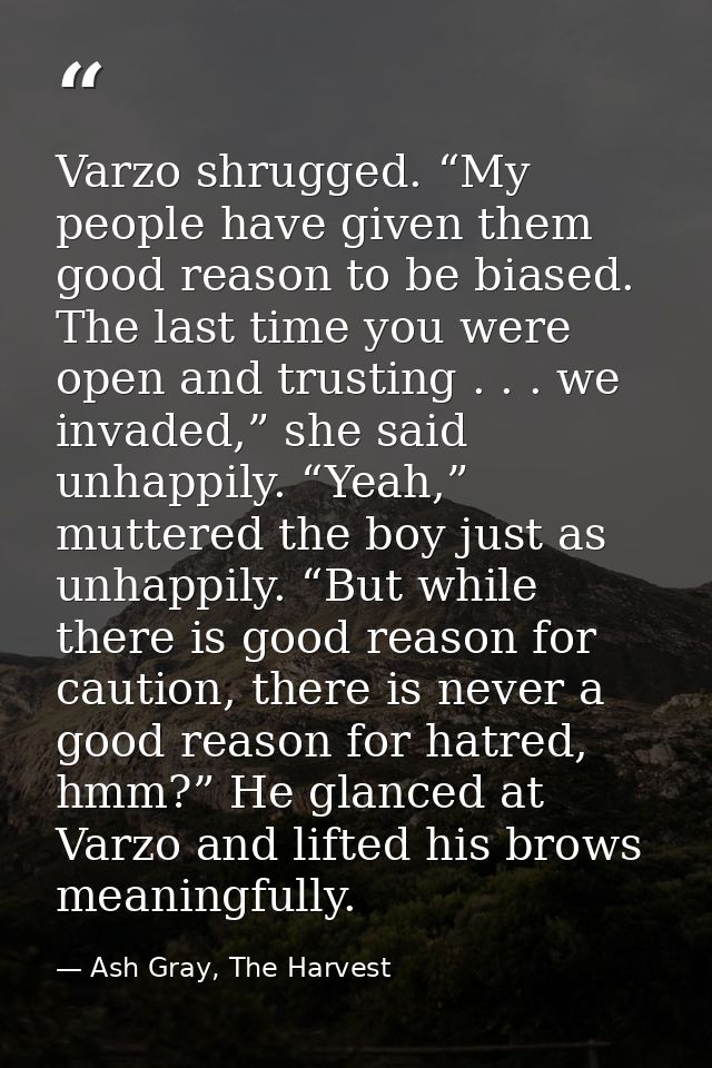 Varzo shrugged. “My people have given them good reason to be biased. The last time you were open and trusting . . . we i — Ash Gray, The Harvest