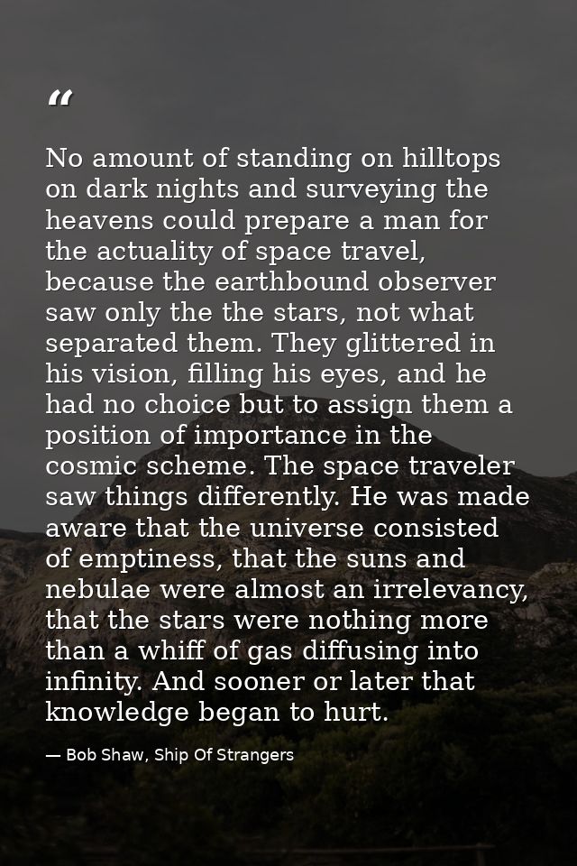 No amount of standing on hilltops on dark nights and surveying the heavens could prepare a man for the actuality of spac — Bob Shaw, Ship Of Strangers