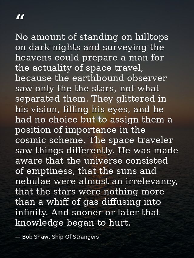 No amount of standing on hilltops on dark nights and surveying the heavens could prepare a man for the actuality of spac — Bob Shaw, Ship Of Strangers