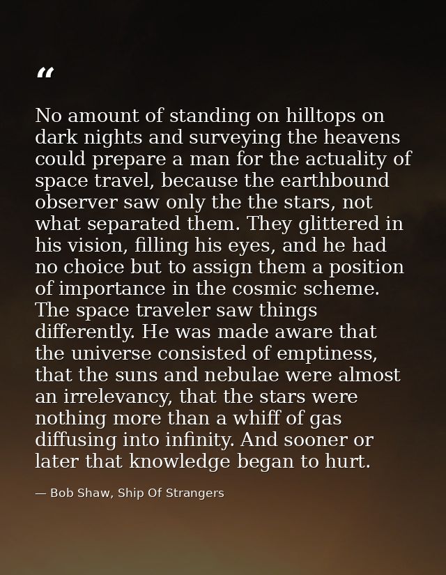 No amount of standing on hilltops on dark nights and surveying the heavens could prepare a man for the actuality of spac — Bob Shaw, Ship Of Strangers