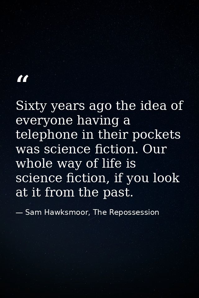 Sixty years ago the idea of everyone having a telephone in their pockets was science fiction. Our whole way of life is s — Sam Hawksmoor, The Repossession