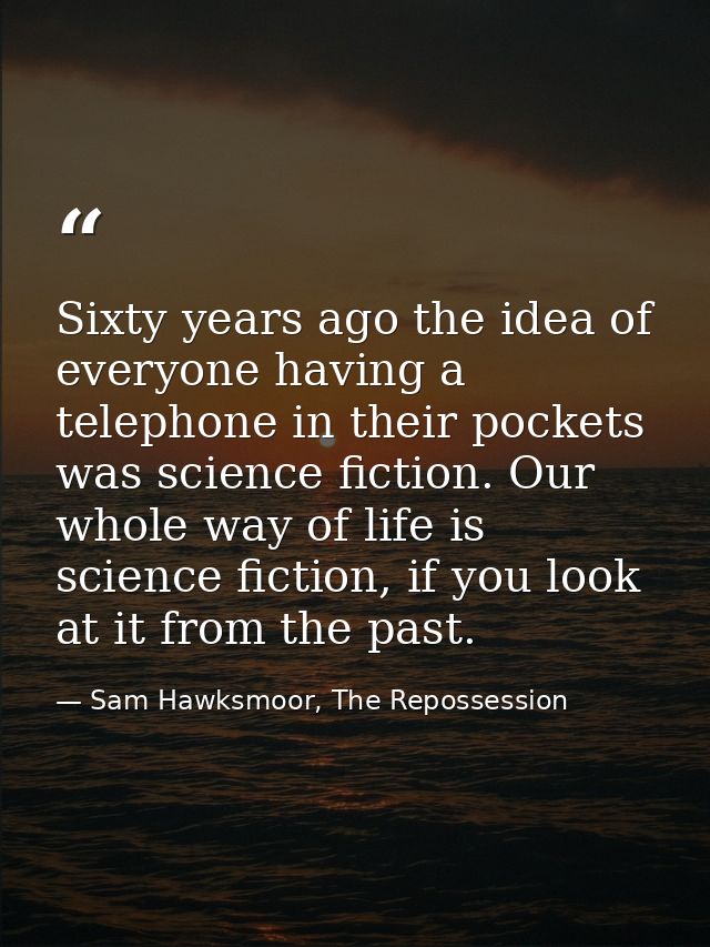 Sixty years ago the idea of everyone having a telephone in their pockets was science fiction. Our whole way of life is s — Sam Hawksmoor, The Repossession