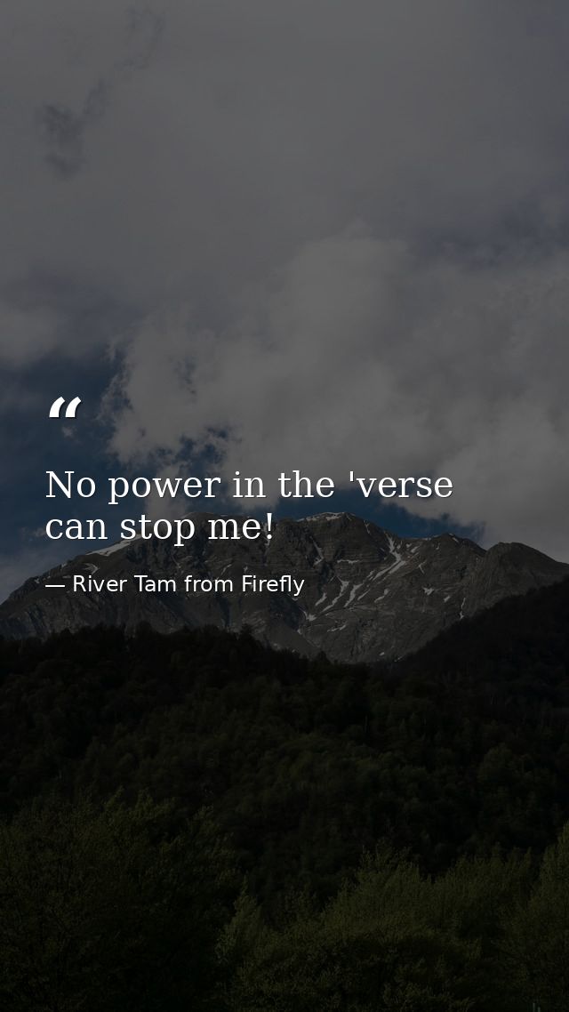 No power in the 'verse can stop me! — River Tam from Firefly