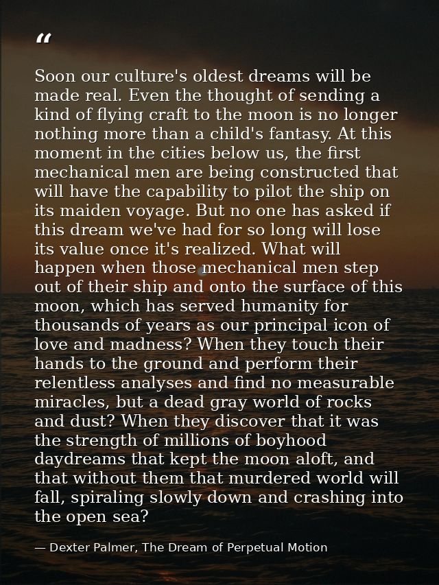Soon our culture's oldest dreams will be made real. Even the thought of sending a kind of flying craft to the moon is no — Dexter Palmer, The Dream of Perpetual Motion