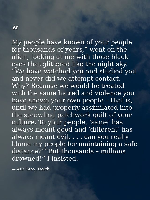 My people have known of your people for thousands of years,” went on the alien, looking at me with those black eyes that — Ash Gray, Qorth