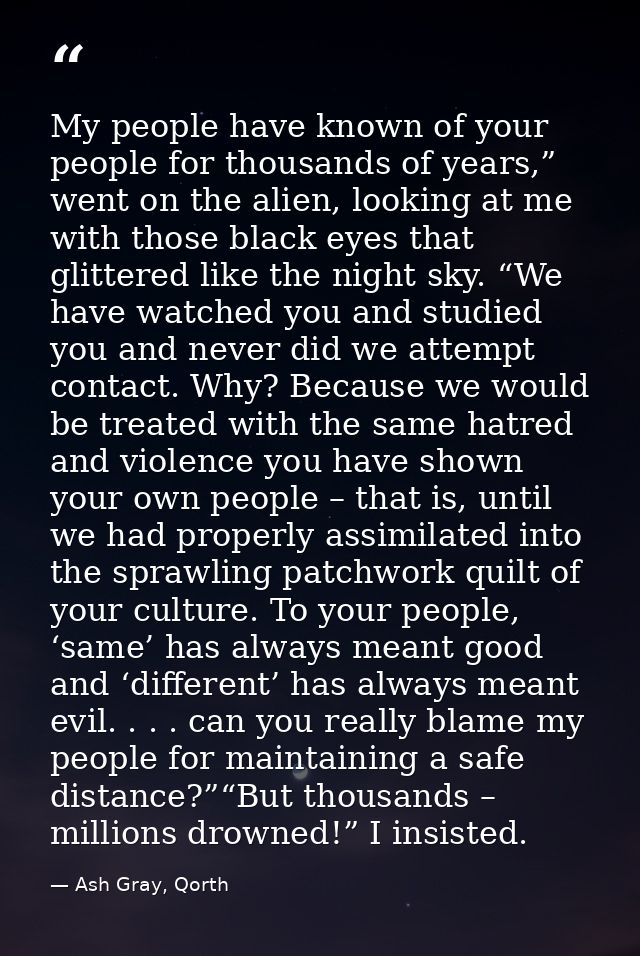 My people have known of your people for thousands of years,” went on the alien, looking at me with those black eyes that — Ash Gray, Qorth
