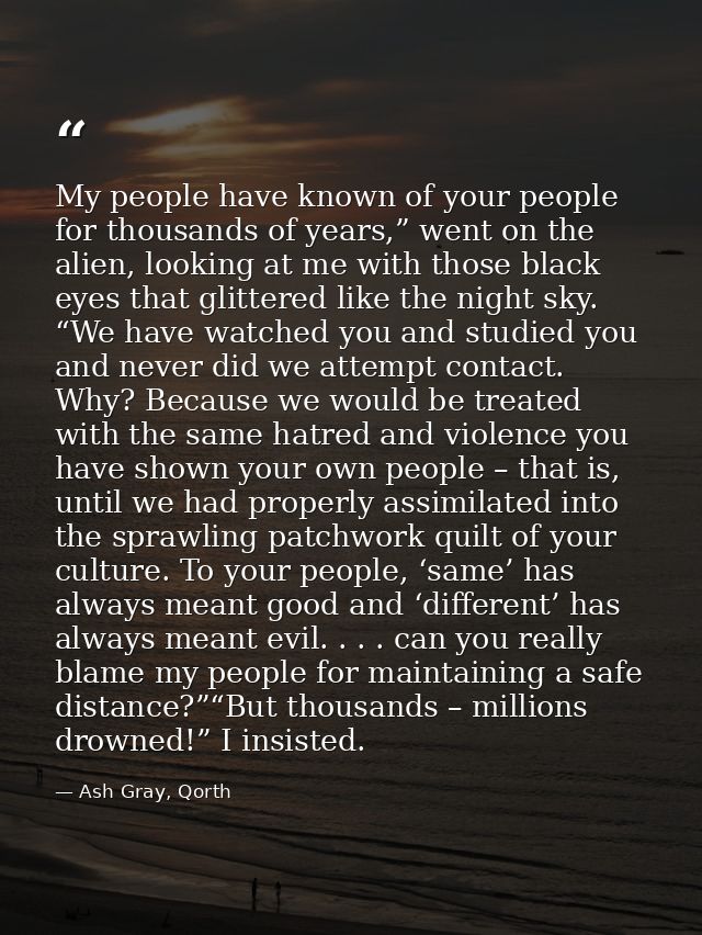 My people have known of your people for thousands of years,” went on the alien, looking at me with those black eyes that — Ash Gray, Qorth