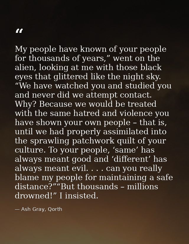 My people have known of your people for thousands of years,” went on the alien, looking at me with those black eyes that — Ash Gray, Qorth
