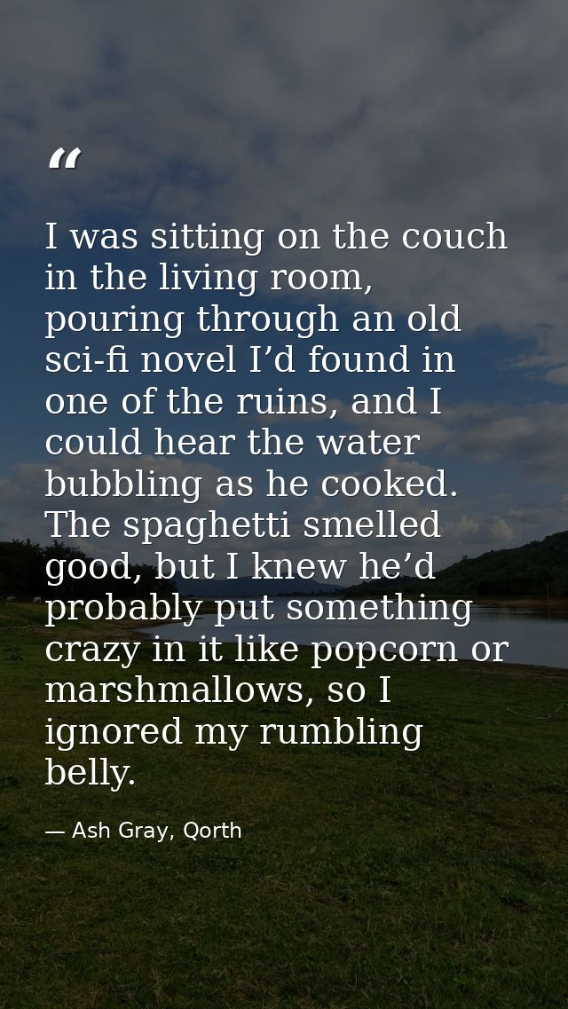 I was sitting on the couch in the living room, pouring through an old sci-fi novel I’d found in one of the ruins, and I  — Ash Gray, Qorth