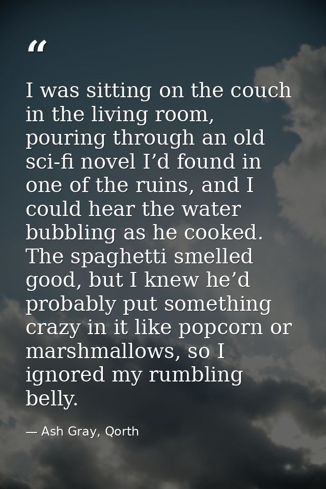 I was sitting on the couch in the living room, pouring through an old sci-fi novel I’d found in one of the ruins, and I  — Ash Gray, Qorth