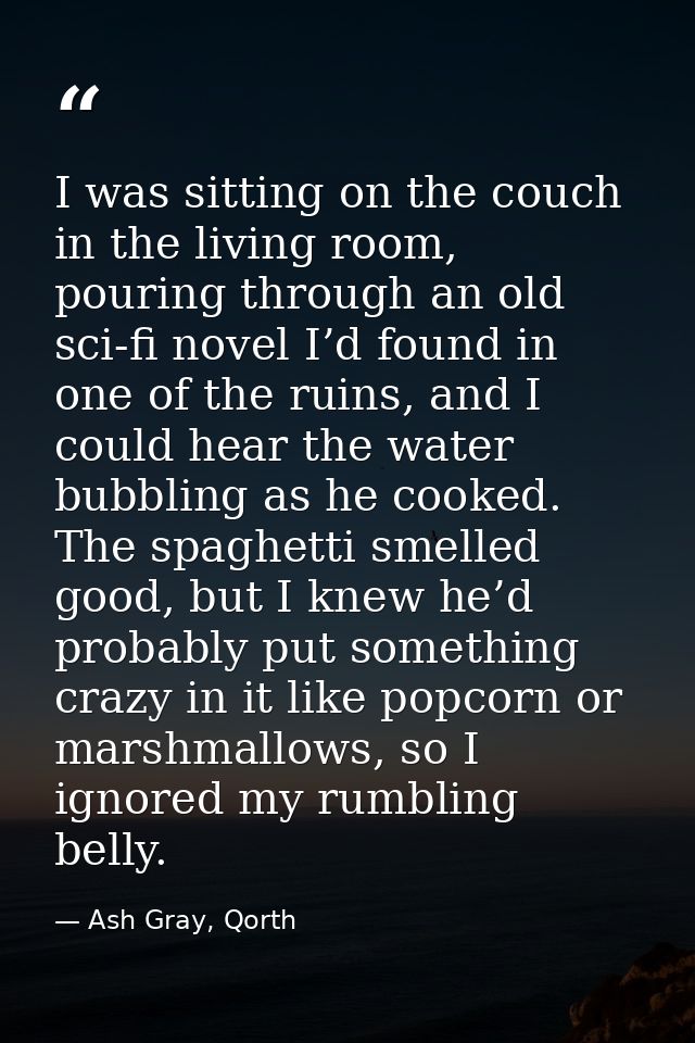 I was sitting on the couch in the living room, pouring through an old sci-fi novel I’d found in one of the ruins, and I  — Ash Gray, Qorth